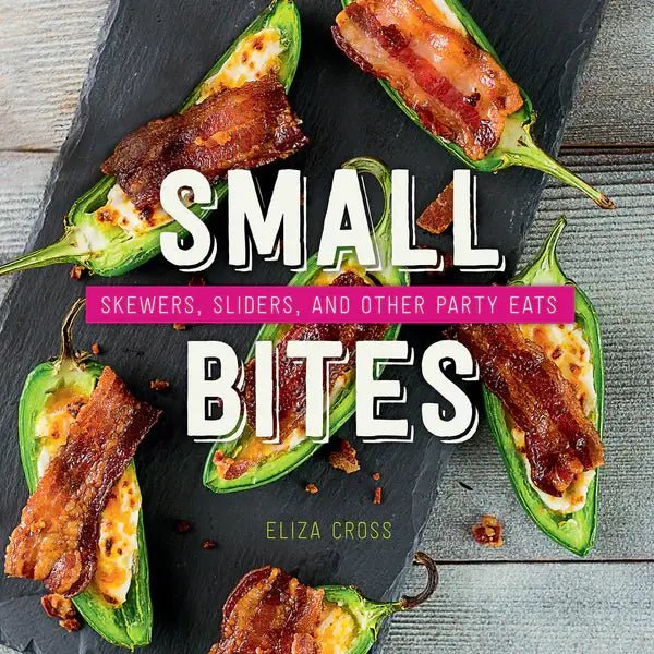 Small Bites: Skewers, Sliders & Other Party Eats – Appetizer Cookbook